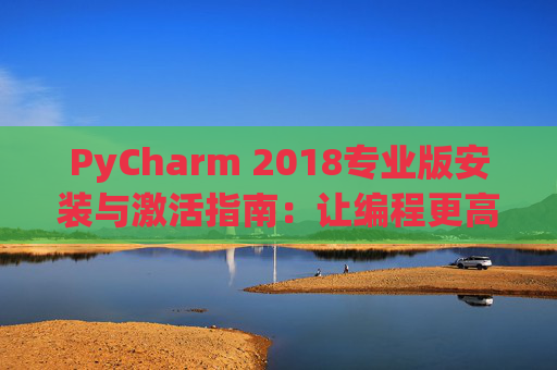 PyCharm 2018专业版安装与激活指南：让编程更高效